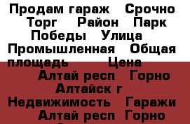 Продам гараж ! Срочно ! Торг! › Район ­ Парк Победы › Улица ­ Промышленная › Общая площадь ­ 36 › Цена ­ 200 000 - Алтай респ., Горно-Алтайск г. Недвижимость » Гаражи   . Алтай респ.,Горно-Алтайск г.